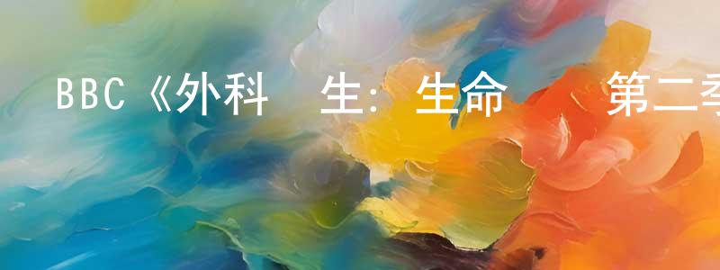 白建麗的動漫綜藝大全,BBC《外科醫生:生命邊緣第二季》迅雷下載/在線觀看/百度云-選秀/綜藝-美劇天堂